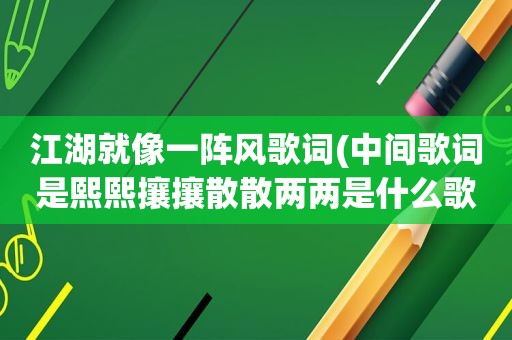 江湖就像一阵风歌词(中间歌词是熙熙攘攘散散两两是什么歌)