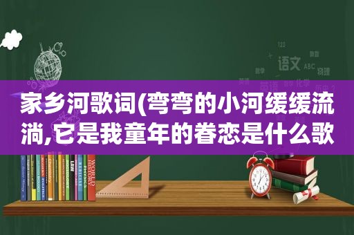 家乡河歌词(弯弯的小河缓缓流淌,它是我童年的眷恋是什么歌的词)