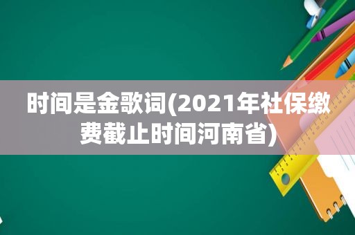 时间是金歌词(2021年社保缴费截止时间河南省)