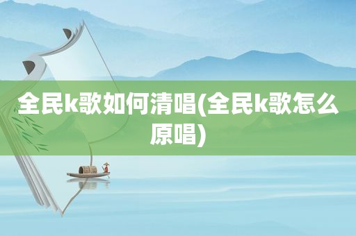 全民k歌如何清唱(全民k歌怎么原唱)