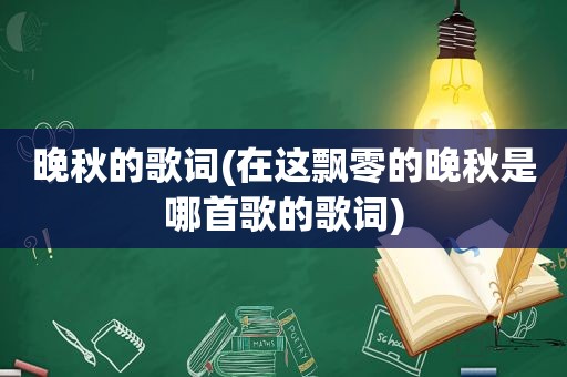 晚秋的歌词(在这飘零的晚秋是哪首歌的歌词)