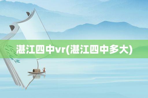 湛江四中vr(湛江四中多大)