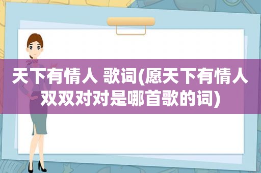 天下有情人 歌词(愿天下有情人双双对对是哪首歌的词)