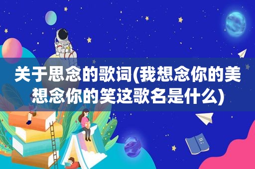 关于思念的歌词(我想念你的美想念你的笑这歌名是什么)