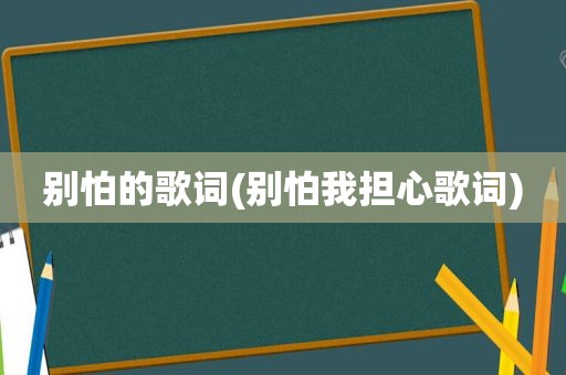 别怕的歌词(别怕我担心歌词)