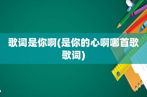 歌词是你啊(是你的心啊哪首歌歌词)