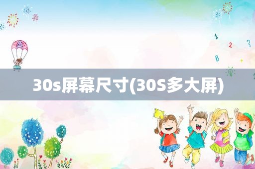 30s屏幕尺寸(30S多大屏)