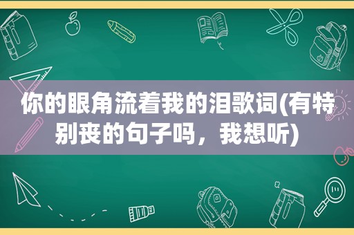 你的眼角流着我的泪歌词(有特别丧的句子吗，我想听)