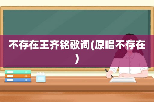 不存在王齐铭歌词(原唱不存在)