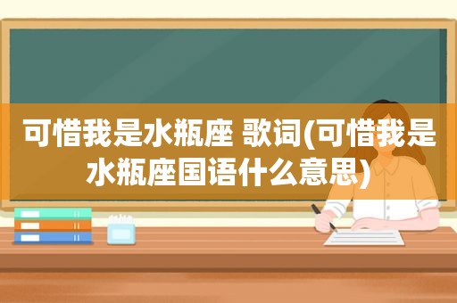 可惜我是水瓶座 歌词(可惜我是水瓶座国语什么意思)