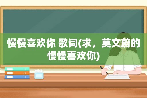 慢慢喜欢你 歌词(求，莫文蔚的慢慢喜欢你)