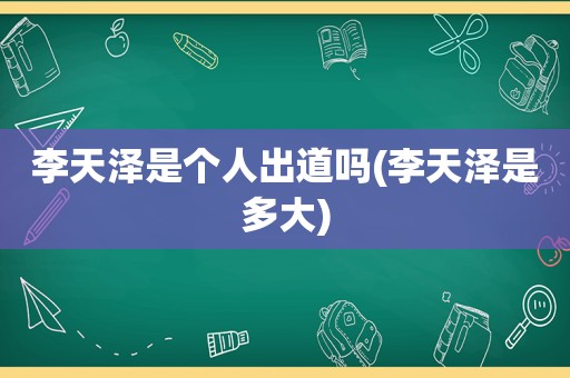 李天泽是个人出道吗(李天泽是多大)