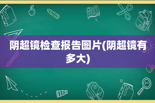 阴超镜检查报告图片(阴超镜有多大)