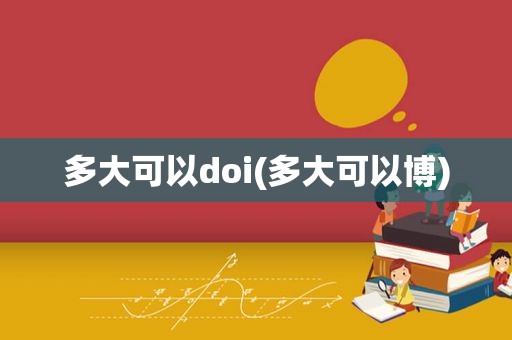 多大可以doi(多大可以博)