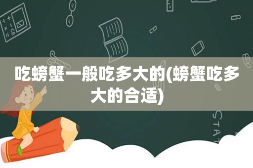 吃螃蟹一般吃多大的(螃蟹吃多大的合适)