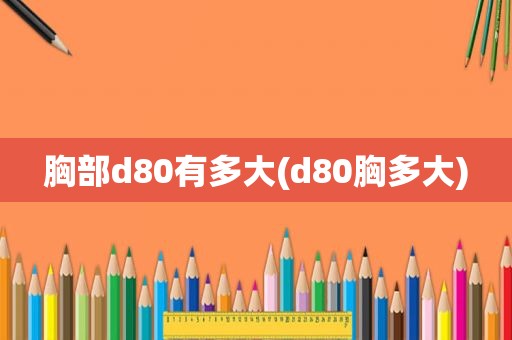 胸部d80有多大(d80胸多大)