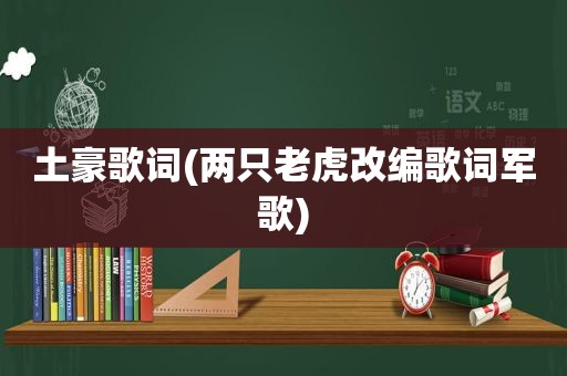 土豪歌词(两只老虎改编歌词军歌)