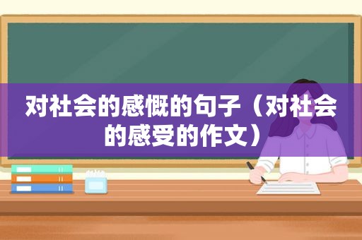 对社会的感慨的句子（对社会的感受的作文）