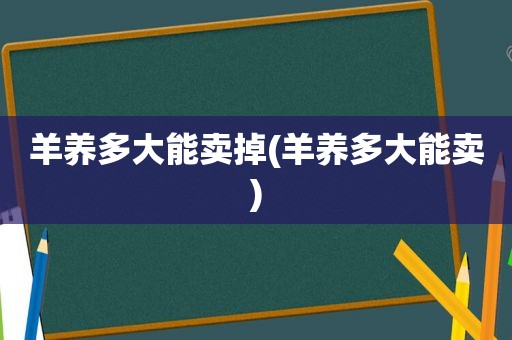 羊养多大能卖掉(羊养多大能卖)