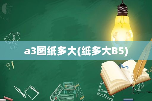 a3图纸多大(纸多大B5)