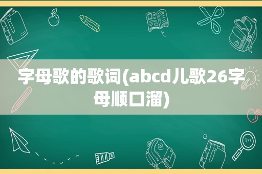 字母歌的歌词(abcd儿歌26字母顺口溜)