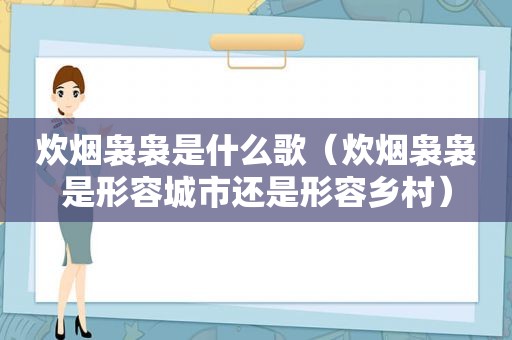 炊烟袅袅是什么歌（炊烟袅袅是形容城市还是形容乡村）