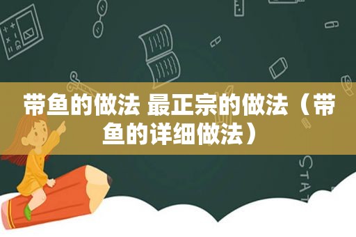 带鱼的做法 最正宗的做法（带鱼的详细做法）