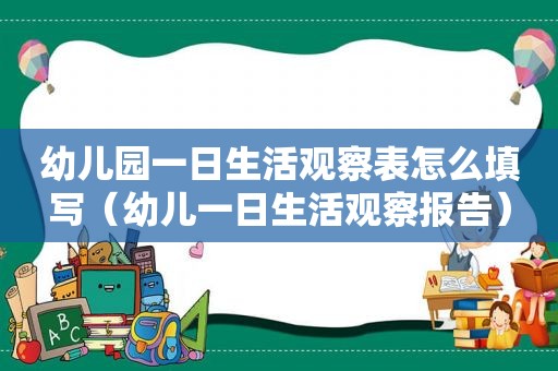 幼儿园一日生活观察表怎么填写（幼儿一日生活观察报告）