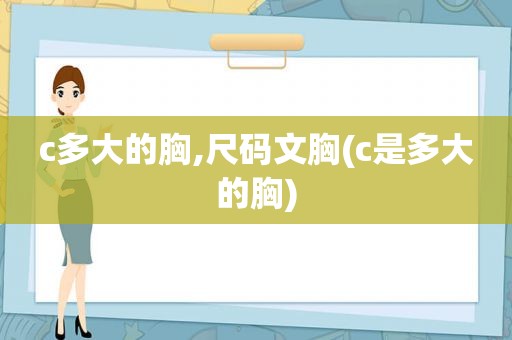 c多大的胸,尺码文胸(c是多大的胸)