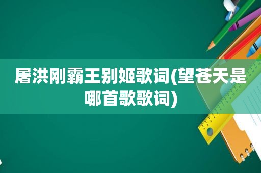 屠洪刚霸王别姬歌词(望苍天是哪首歌歌词)