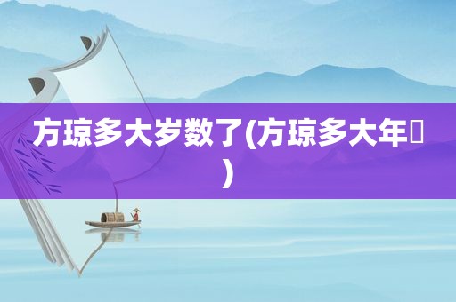 方琼多大岁数了(方琼多大年玪)