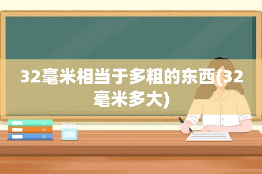 32毫米相当于多粗的东西(32毫米多大)