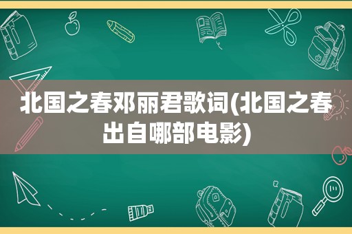 北国之春邓丽君歌词(北国之春出自哪部电影)