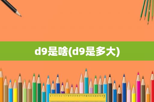 d9是啥(d9是多大)