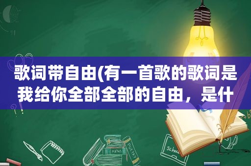 歌词带自由(有一首歌的歌词是我给你全部全部的自由，是什么歌)