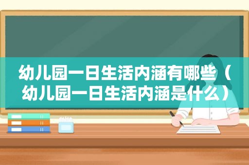 幼儿园一日生活内涵有哪些（幼儿园一日生活内涵是什么）