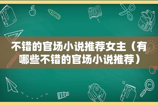 不错的官场小说推荐女主（有哪些不错的官场小说推荐）