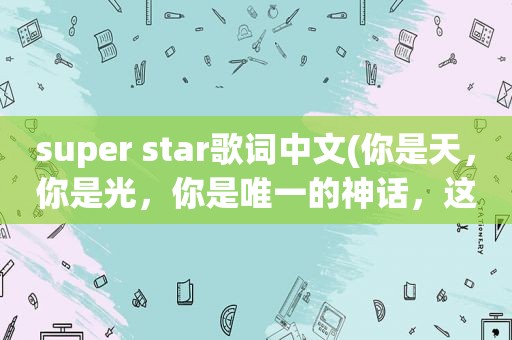 super star歌词中文(你是天，你是光，你是唯一的神话，这句歌词是she的哪首歌)