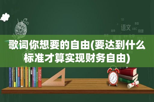 歌词你想要的自由(要达到什么标准才算实现财务自由)