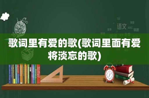 歌词里有爱的歌(歌词里面有爱将淡忘的歌)