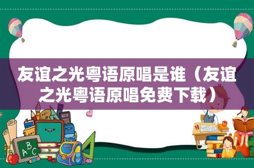 友谊之光粤语原唱是谁（友谊之光粤语原唱免费下载）