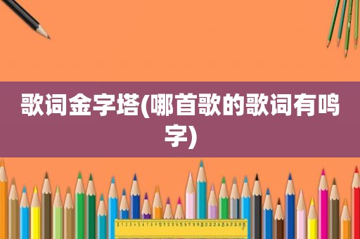 歌词金字塔(哪首歌的歌词有鸣字)