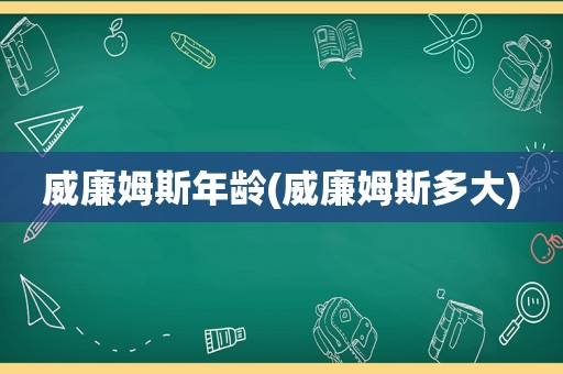 威廉姆斯年龄(威廉姆斯多大)