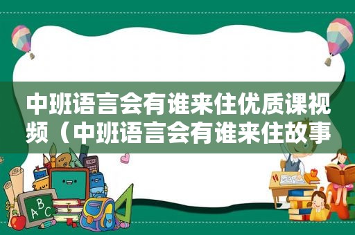 中班语言会有谁来住优质课视频（中班语言会有谁来住故事视频）