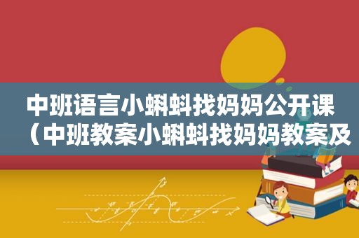 中班语言小蝌蚪找妈妈公开课（中班教案小蝌蚪找妈妈教案及反思）