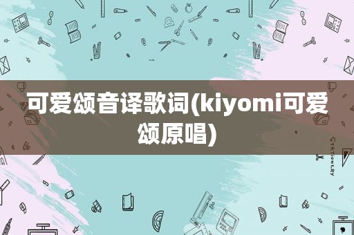 可爱颂音译歌词(kiyomi可爱颂原唱)