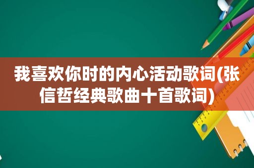 我喜欢你时的内心活动歌词(张信哲经典歌曲十首歌词)