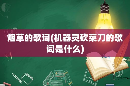 烟草的歌词(机器灵砍菜刀的歌词是什么)