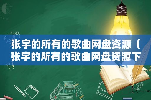 张宇的所有的歌曲网盘资源（张宇的所有的歌曲网盘资源下载）