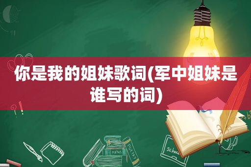 你是我的姐妹歌词(军中姐妹是谁写的词)